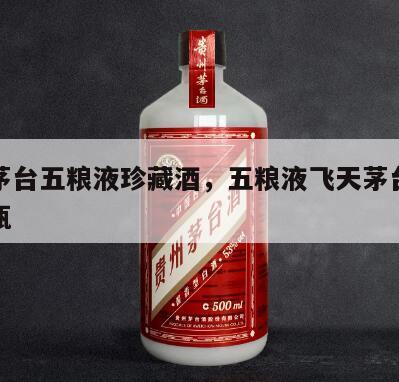 飞天茅台五粮液珍藏酒，五粮液飞天茅台多少钱一瓶