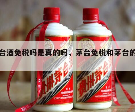 茅台酒免税吗是真的吗，茅台免税和茅台的区别
