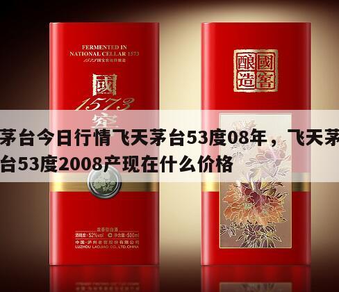 茅台今日行情飞天茅台53度08年，飞天茅台53度2008产现在什么价格