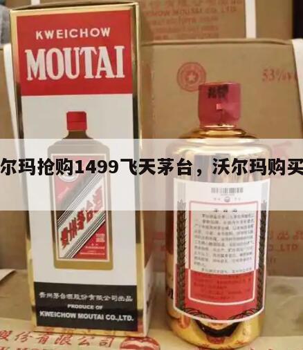 沃尔玛抢购1499飞天茅台，沃尔玛购买茅台