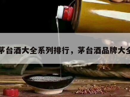 茅台酒大全系列排行，茅台酒品牌大全