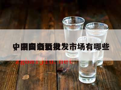 中国白酒批发*
，中国白酒批发市场有哪些