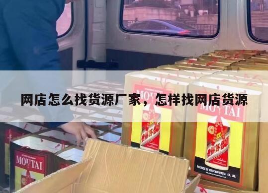 网店怎么找货源厂家，怎样找网店货源