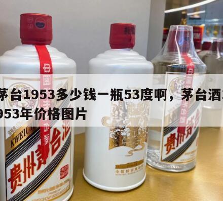茅台1953多少钱一瓶53度啊，茅台酒1953年价格图片