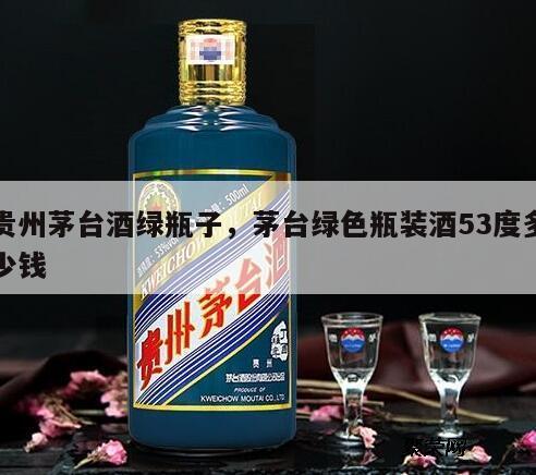 贵州茅台酒绿瓶子，茅台绿色瓶装酒53度多少钱