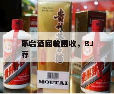 BJ
茅台酒高价回收，BJ
茅台酒回收推荐