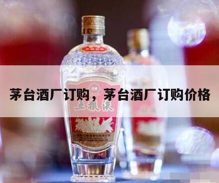 茅台酒厂订购，茅台酒厂订购价格