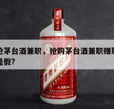 帮忙抢茅台酒兼职，抢购茅台酒兼职赚取佣金是真是假?