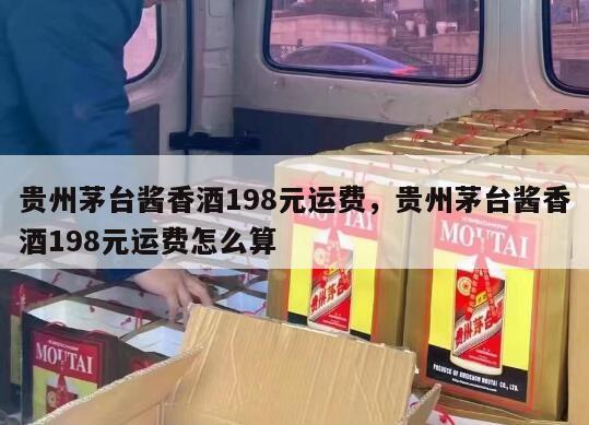 贵州茅台酱香酒198元运费，贵州茅台酱香酒198元运费怎么算
