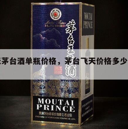 飞天茅台酒单瓶价格，茅台飞天价格多少钱一瓶