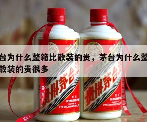 茅台为什么整箱比散装的贵，茅台为什么整箱比散装的贵很多