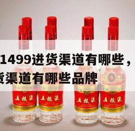 飞天茅台1499进货渠道有哪些，飞天茅台1499进货渠道有哪些品牌