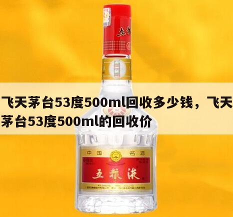 飞天茅台53度500ml回收多少钱，飞天茅台53度500ml的回收价