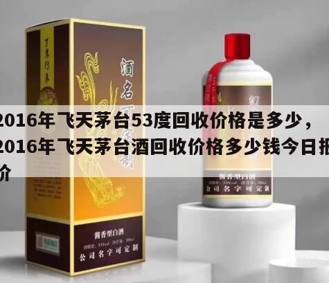 2016年飞天茅台53度回收价格是多少，2016年飞天茅台酒回收价格多少钱今日报价
