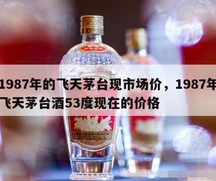 1987年的飞天茅台现市场价，1987年飞天茅台酒53度现在的价格