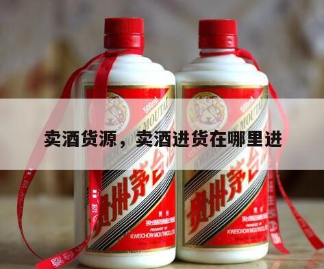 卖酒货源，卖酒进货在哪里进