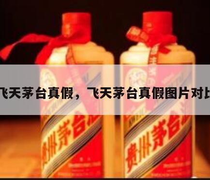 飞天茅台真假，飞天茅台真假图片对比