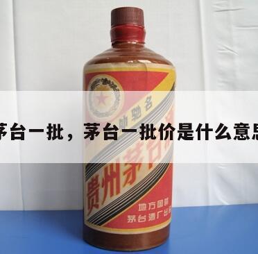茅台一批，茅台一批价是什么意思
