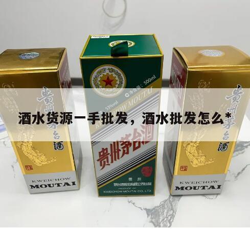 酒水货源一手批发，酒水批发怎么*
