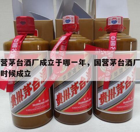 国营茅台酒厂成立于哪一年，国营茅台酒厂什么时候成立