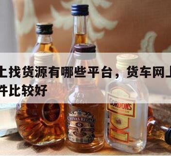 货车网上找货源有哪些平台，货车网上找货用哪个软件比较好