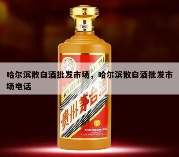 哈尔滨散白酒批发市场，哈尔滨散白酒批发市场电话