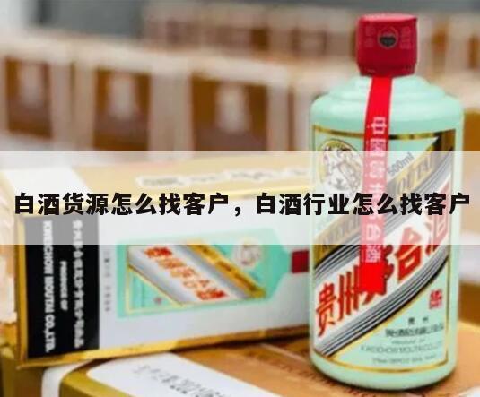 白酒货源怎么找客户，白酒行业怎么找客户