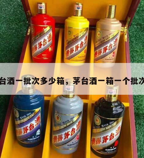 茅台酒一批次多少箱，茅台酒一箱一个批次吗
