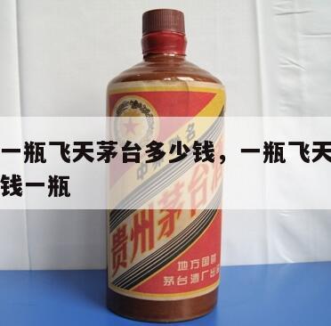 市场上一瓶飞天茅台多少钱，一瓶飞天茅台现在多少钱一瓶