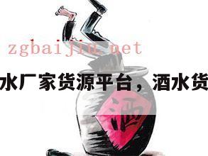 全国酒水厂家货源平台，酒水货源批发