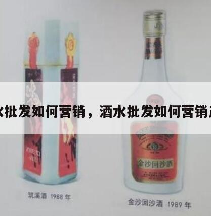 酒水批发如何营销，酒水批发如何营销产品