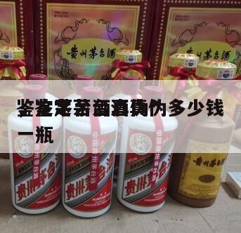 鉴定茅台酒真伪*
，鉴定茅台酒真伪多少钱一瓶
