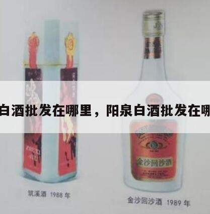 阳泉白酒批发在哪里，阳泉白酒批发在哪里啊