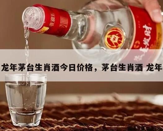 龙年茅台生肖酒今日价格，茅台生肖酒 龙年