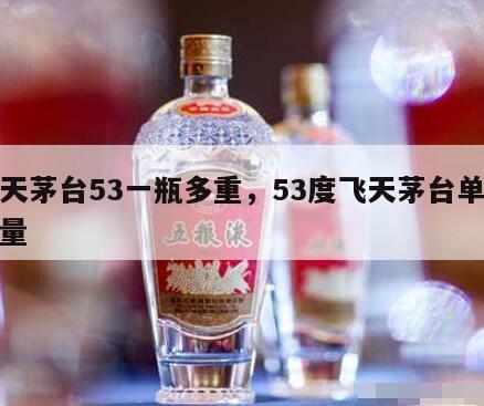 飞天茅台53一瓶多重，53度飞天茅台单瓶重量