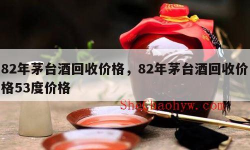 82年茅台酒回收价格，82年茅台酒回收价格53度价格