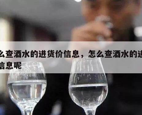 怎么查酒水的进货价信息，怎么查酒水的进货价信息呢