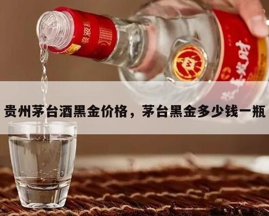 贵州茅台酒黑金价格，茅台黑金多少钱一瓶