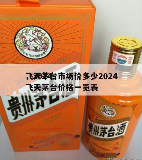 飞天茅台市场价多少2024
，2024
飞天茅台价格一览表