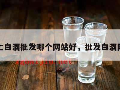 线上白酒批发哪个网站好，批发白酒网址