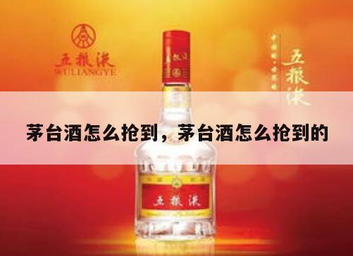 茅台酒怎么抢到，茅台酒怎么抢到的
