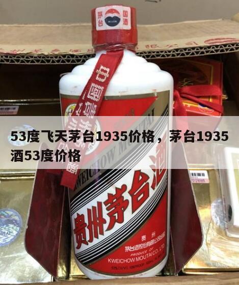 53度飞天茅台1935价格，茅台1935酒53度价格