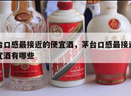 茅台口感最接近的便宜酒，茅台口感最接近的便宜酒有哪些