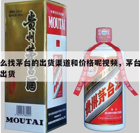 怎么找茅台的出货渠道和价格呢视频，茅台如何出货