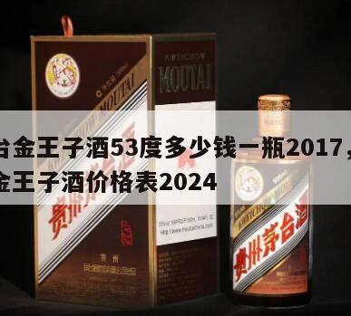 茅台金王子酒53度多少钱一瓶2017，茅台金王子酒价格表2024
