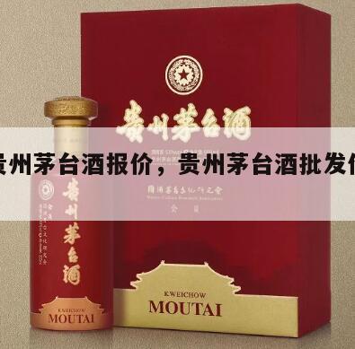 批发贵州茅台酒报价，贵州茅台酒批发价格表53度