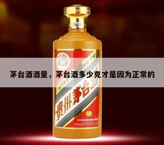 茅台酒酒量，茅台酒多少克才是因为正常的