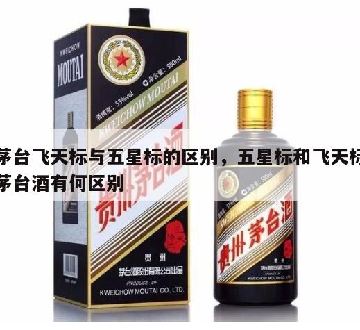 茅台飞天标与五星标的区别，五星标和飞天标茅台酒有何区别