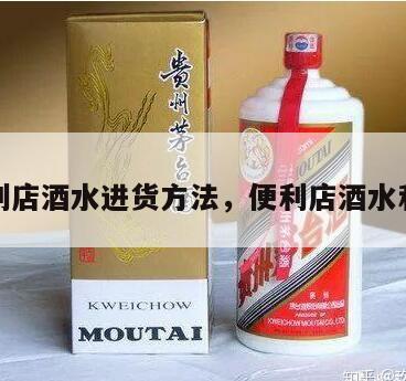便利店酒水进货方法，便利店酒水利润