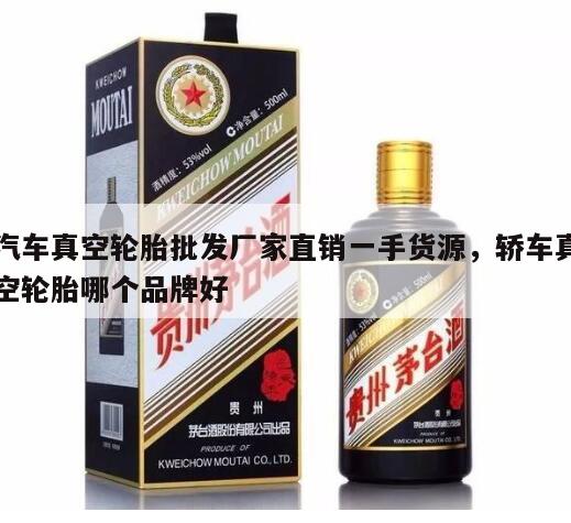 汽车真空轮胎批发厂家直销一手货源，轿车真空轮胎哪个品牌好